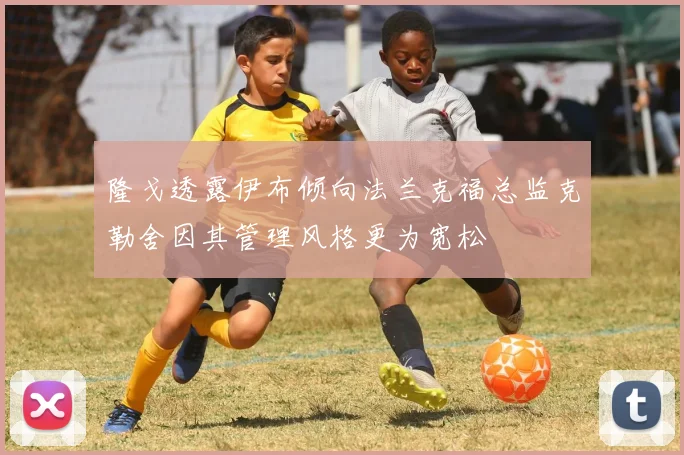 隆戈透露伊布倾向法兰克福总监克勒舍因其管理风格更为宽松
