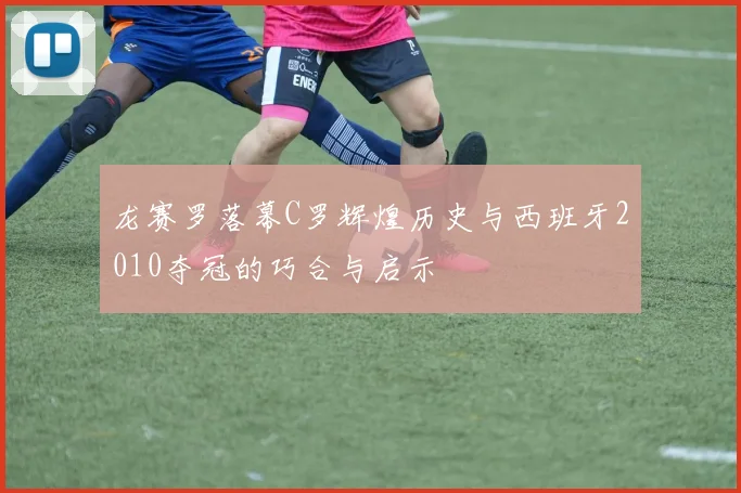 龙赛罗落幕C罗辉煌历史与西班牙2010夺冠的巧合与启示