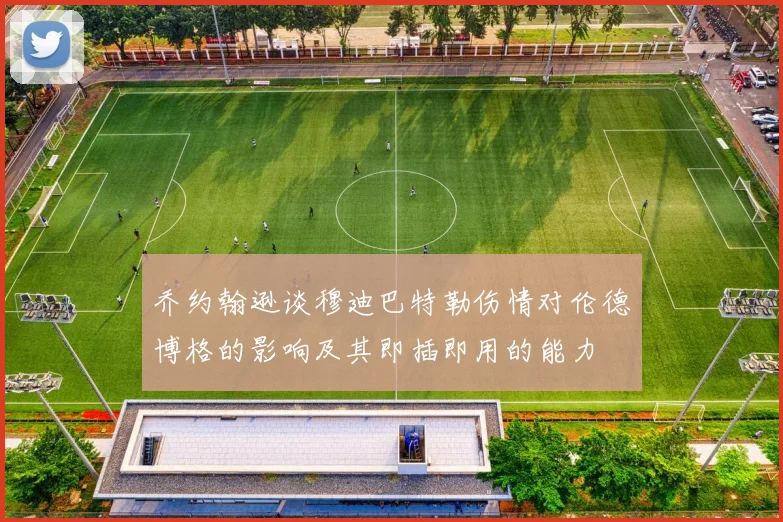 乔约翰逊谈穆迪巴特勒伤情对伦德博格的影响及其即插即用的能力